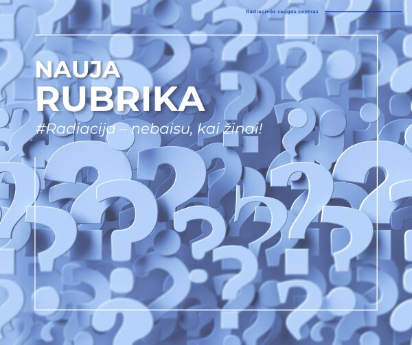 Nauja rubrika: Radiacija – nebaisu, kai žinai!